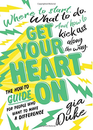 Stock image for Get Your Heart On: The How-To Guide for People Who Want to Make a Difference. Where to Start. What to Do. And How to Kick Ass Along the Way. for sale by BooksRun