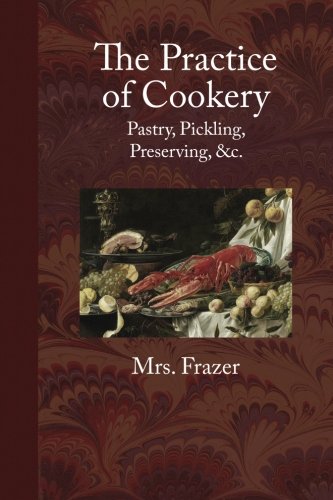 Imagen de archivo de The Practice of Cookery, Pastry, Pickling, Preserving, c. (Classic Reprint) a la venta por Goodwill Industries of VSB