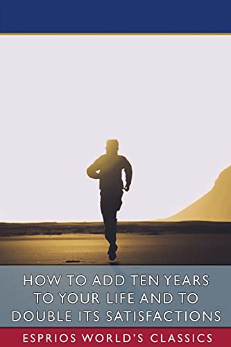 Stock image for How to Add Ten Years to your Life and to Double Its Satisfactions (Esprios Classics) for sale by WorldofBooks