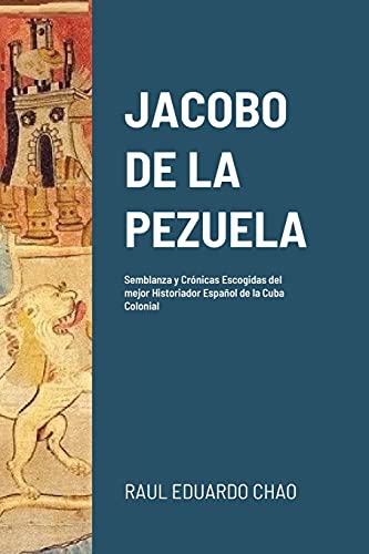 Stock image for JACOBO DE LA PEZUELA: Semblanza y Crnicas Escogidas del mejor Historiador Espaol de la Cuba Colonial -Language: spanish for sale by GreatBookPrices