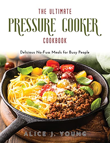 Stock image for The Ultimate Pressure Cooker Cookbook: Delicious No-Fuss Meals for Busy People for sale by Big River Books