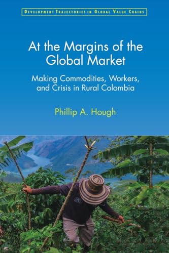 Imagen de archivo de At the Margins of the Global Market : Making Commodities, Workers, and Crisis in Rural Colombia a la venta por GreatBookPrices