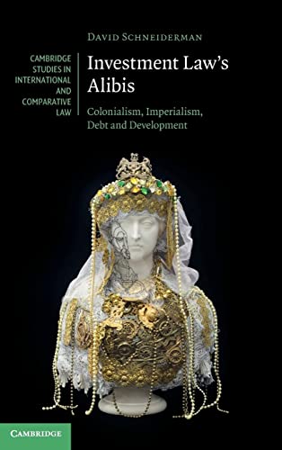 Beispielbild fr Investment Law's Alibis: Colonialism, Imperialism, Debt and Development (Cambridge Studies in International and Comparative Law) zum Verkauf von BooksRun