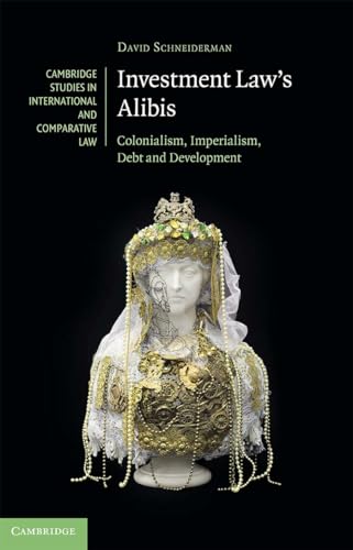 Beispielbild fr Investment Law's Alibis: Colonialism, Imperialism, Debt and Development (Cambridge Studies in International and Comparative Law) zum Verkauf von Monster Bookshop