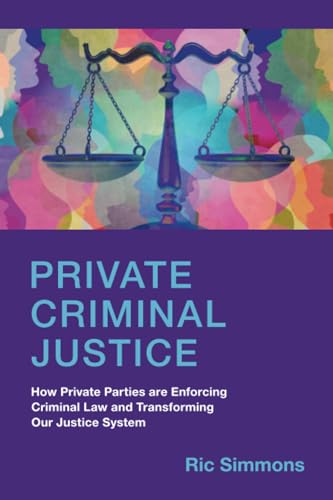 Beispielbild fr Private Criminal Justice How Private Parties Are Enforcing Criminal Law and Transforming Our Justice System zum Verkauf von Michener & Rutledge Booksellers, Inc.