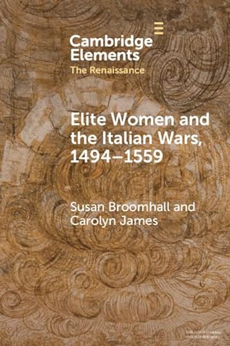 Beispielbild fr Elite Women and the Italian Wars, 1494-1559 (Elements in the Renaissance) zum Verkauf von Monster Bookshop