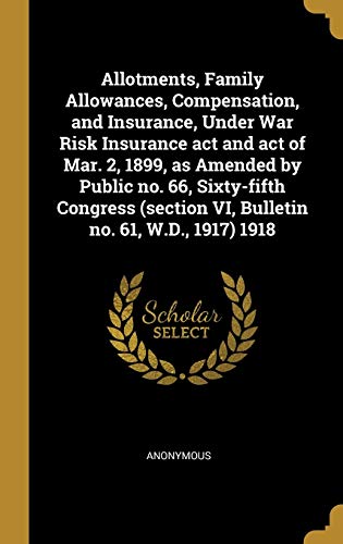 9781010104544: Allotments, Family Allowances, Compensation, and Insurance, Under War Risk Insurance act and act of Mar. 2, 1899, as Amended by Public no. 66, ... VI, Bulletin no. 61, W.D., 1917) 1918