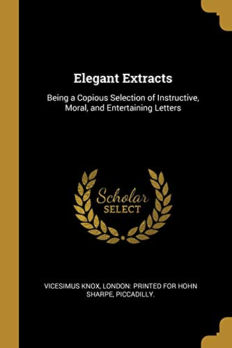 9781010136163: Elegant Extracts: Being a Copious Selection of Instructive, Moral, and Entertaining Letters