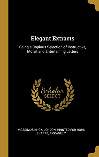 9781010136170: Elegant Extracts: Being a Copious Selection of Instructive, Moral, and Entertaining Letters