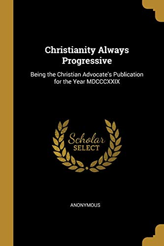 9781010226093: Christianity Always Progressive: Being the Christian Advocate's Publication for the Year MDCCCXXIX