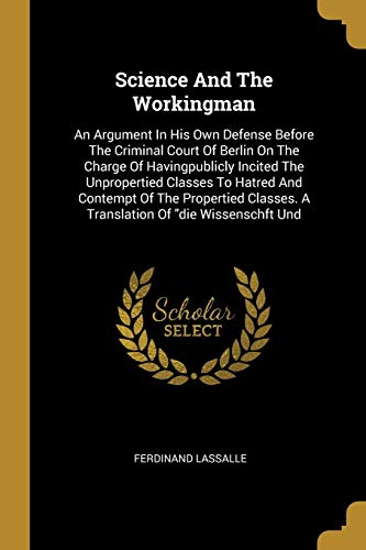 Beispielbild fr Science And The Workingman: An Argument In His Own Defense Before The Criminal Court Of Berlin On The Charge Of Havingpublicly Incited The . A Translation Of "die Wissenschft Und zum Verkauf von AwesomeBooks