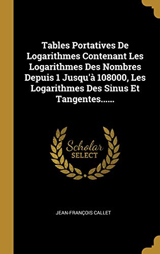 Beispielbild fr Tables Portatives De Logarithmes Contenant Les Logarithmes Des Nombres Depuis 1 Jusqu' 108000, Les Logarithmes Des Sinus Et Tangentes...... (Spanish Edition) zum Verkauf von Lucky's Textbooks
