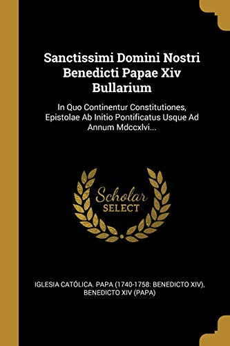 9781010555216: Sanctissimi Domini Nostri Benedicti Papae Xiv Bullarium: In Quo Continentur Constitutiones, Epistolae Ab Initio Pontificatus Usque Ad Annum Mdccxlvi...