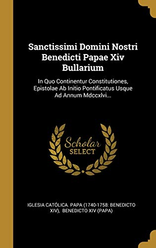 9781010555223: Sanctissimi Domini Nostri Benedicti Papae Xiv Bullarium: In Quo Continentur Constitutiones, Epistolae Ab Initio Pontificatus Usque Ad Annum Mdccxlvi...