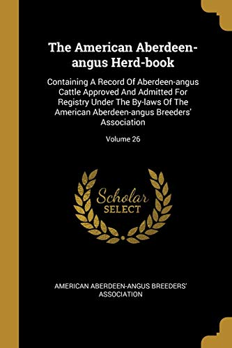 9781010573739: The American Aberdeen-angus Herd-book: Containing A Record Of Aberdeen-angus Cattle Approved And Admitted For Registry Under The By-laws Of The American Aberdeen-angus Breeders' Association; Volume 26