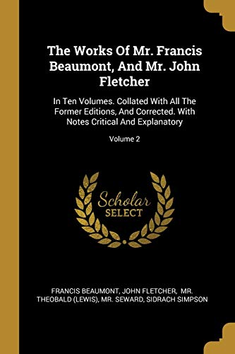 9781010603054: The Works Of Mr. Francis Beaumont, And Mr. John Fletcher: In Ten Volumes. Collated With All The Former Editions, And Corrected. With Notes Critical And Explanatory; Volume 2