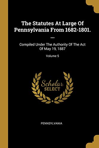 9781010638971: The Statutes At Large Of Pennsylvania From 1682-1801. ...: Compiled Under The Authority Of The Act Of May 19, 1887; Volume 5