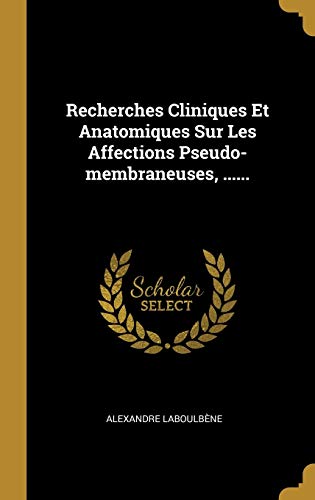 Stock image for Recherches Cliniques Et Anatomiques Sur Les Affections Pseudo-membraneuses, . (French Edition) for sale by Lucky's Textbooks