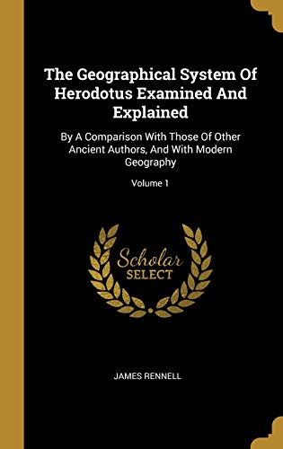 9781010874461: The Geographical System Of Herodotus Examined And Explained: By A Comparison With Those Of Other Ancient Authors, And With Modern Geography; Volume 1