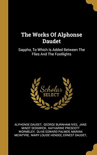 9781010941064: The Works Of Alphonse Daudet: Sappho, To Which Is Added Between The Flies And The Footlights