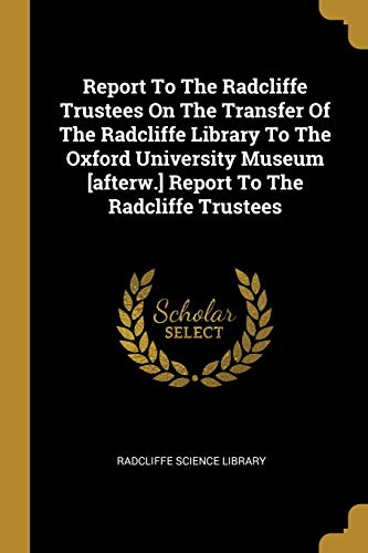 Stock image for Report To The Radcliffe Trustees On The Transfer Of The Radcliffe Library To The Oxford University Museum [afterw.] Report To The Radcliffe Trustees (Paperback) for sale by Book Depository International