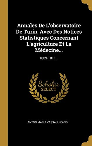 Stock image for Annales De L'observatoire De Turin, Avec Des Notices Statistiques Concernant L'agriculture Et La Mdecine.: 1809-1811. (French Edition) for sale by Lucky's Textbooks