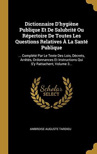 Stock image for Dictionnaire D'hygine Publique Et De Salubrit Ou Rpertoire De Toutes Les Questions Relatives  La Sant Publique: . Complt Par Le Texte Des . S'y Rattachent, Volume 3. (French Edition) for sale by Lucky's Textbooks