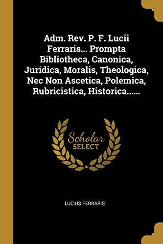 9781011452323: Adm. Rev. P. F. Lucii Ferraris... Prompta Bibliotheca, Canonica, Juridica, Moralis, Theologica, Nec Non Ascetica, Polemica, Rubricistica, Historica......