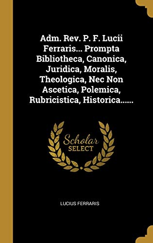 9781011452330: Adm. Rev. P. F. Lucii Ferraris... Prompta Bibliotheca, Canonica, Juridica, Moralis, Theologica, Nec Non Ascetica, Polemica, Rubricistica, Historica......