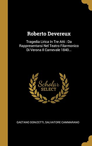 9781011556403: Roberto Devereux: Tragedia Lirica In Tre Atti : Da Rappresentarsi Nel Teatro Filarmonico Di Verona Il Carnevale 1840...