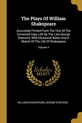 9781011583836: The Plays Of William Shakspeare: Accurately Printed From The Text Of The Corrected Copy Left By The Late George Steevens, With Glossorial Notes And A Sketch Of The Life Of Shakspeare; Volume 4