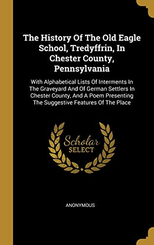 9781012090043: The History Of The Old Eagle School, Tredyffrin, In Chester County, Pennsylvania: With Alphabetical Lists Of Interments In The Graveyard And Of German ... The Suggestive Features Of The Place