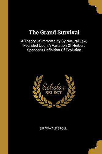 Imagen de archivo de The Grand Survival: A Theory Of Immortality By Natural Law, Founded Upon A Variation Of Herbert Spencer*s Definition Of Evolution a la venta por Mispah books
