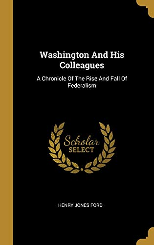 9781012659080: Washington And His Colleagues: A Chronicle Of The Rise And Fall Of Federalism