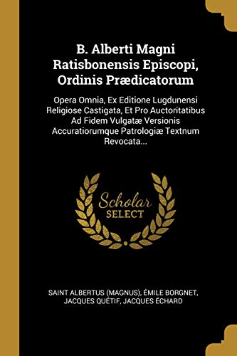 9781012661274: B. Alberti Magni Ratisbonensis Episcopi, Ordinis Prdicatorum: Opera Omnia, Ex Editione Lugdunensi Religiose Castigata, Et Pro Auctoritatibus Ad Fidem ... Textnum Revocata... (Latin Edition)