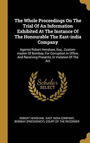 Stock image for The Whole Proceedings On The Trial Of An Information Exhibited At The Instance Of The Honourable The East-india Company: Against Robert Henshaw, Esq., . Receiving Presents, In Violation Of The Act for sale by Lucky's Textbooks