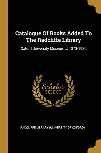 9781012969981: Catalogue Of Books Added To The Radcliffe Library: Oxford University Museum ... 1873-1926