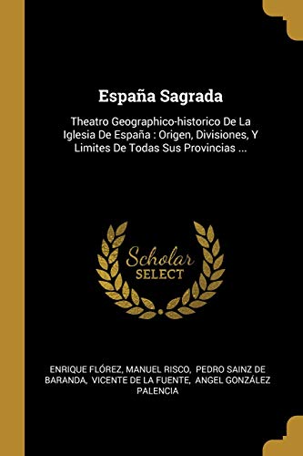 Imagen de archivo de Espaa Sagrada: Theatro Geographico-historico De La Iglesia De Espaa: Origen, Divisiones, Y Limites De Todas Sus Provincias . (Spanish Edition) a la venta por Lucky's Textbooks