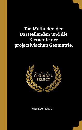 Stock image for Die Methoden der Darstellenden und die Elemente der projectivischen Geometrie. (German Edition) for sale by Best Price