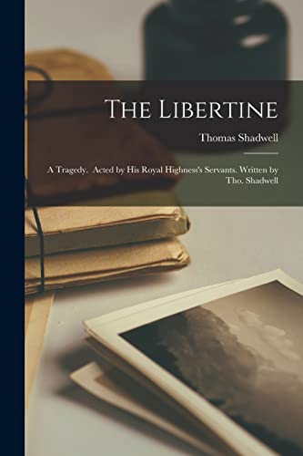 Beispielbild fr The Libertine: a Tragedy. Acted by His Royal Highness's Servants. Written by Tho. Shadwell zum Verkauf von THE SAINT BOOKSTORE