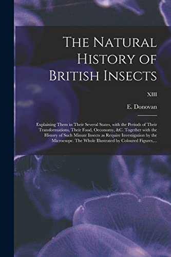 Imagen de archivo de The Natural History of British Insects; Explaining Them in Their Several States; With the Periods of Their Transformations; Their Food; Oeconomy; &c. Together With the History of Such Minute Insects a a la venta por Ria Christie Collections