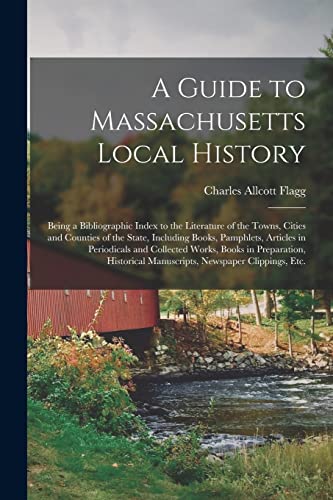 Stock image for A Guide to Massachusetts Local History : Being a Bibliographic Index to the Literature of the Towns, Cities and Counties of the State, Including Books for sale by GreatBookPrices