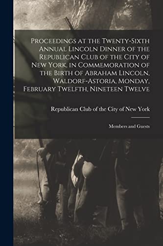 Stock image for Proceedings at the Twenty-sixth Annual Lincoln Dinner of the Republican Club of the City of New York, in Commemoration of the Birth of Abraham Lincoln, Waldorf-Astoria, Monday, February Twelfth, Nineteen Twelve for sale by PBShop.store US