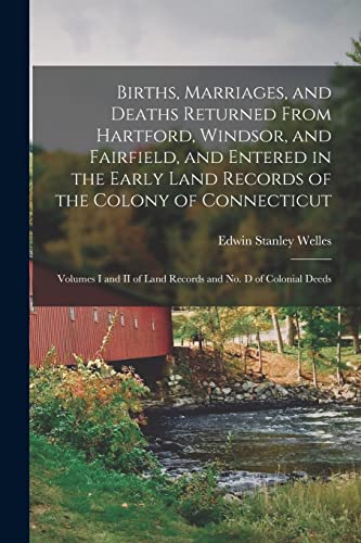 Beispielbild fr Births, Marriages, and Deaths Returned From Hartford, Windsor, and Fairfield, and Entered in the Early Land Records of the Colony of Connecticut: . of Land Records and No. D of Colonial Deeds zum Verkauf von Lucky's Textbooks