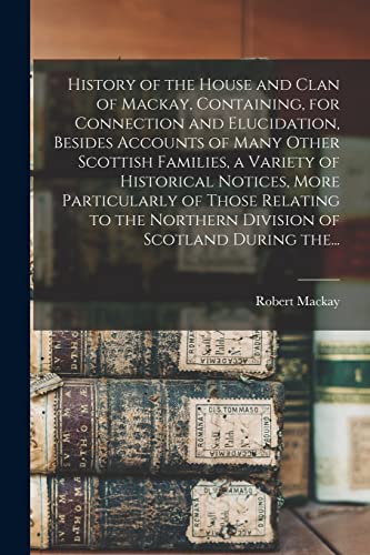 Beispielbild fr History of the House and Clan of Mackay; Containing; for Connection and Elucidation; Besides Accounts of Many Other Scottish Families; a Variety of Historical Notices; More Particularly of Those Relat zum Verkauf von Ria Christie Collections