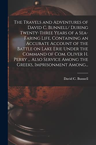 Stock image for The Travels and Adventures of David C. Bunnell [microform]/ During Twenty-three Years of a Sea-faring Life; Containing an Accurate Account of the Battle on Lake Erie Under the Command of Com. Oliver H for sale by Ria Christie Collections