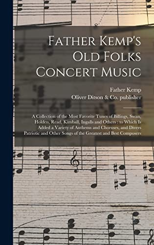 Stock image for Father Kemp's Old Folks Concert Music: a Collection of the Most Favorite Tunes of Billings, Swan, Holden, Read, Kimball, Ingalls and Others: to Which . and Other Songs of the Greatest And. for sale by Lucky's Textbooks