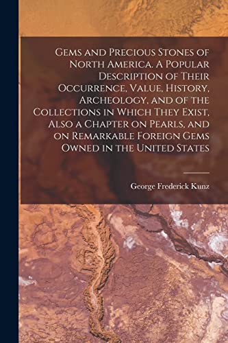 Beispielbild fr Gems and Precious Stones of North America. A Popular Description of Their Occurrence, Value, History, Archeology, and of the Collections in Which They Exist, Also a Chapter on Pearls, and on Remarkable Foreign Gems Owned in the United States zum Verkauf von PBShop.store US