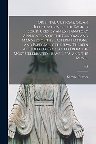 Stock image for Oriental Customs, or, An Illustration of the Sacred Scriptures, by an Explanatory Application of the Customs and Manners of the Eastern Nations, and . Celebrated Travellers, and the Most.; v. for sale by Lucky's Textbooks