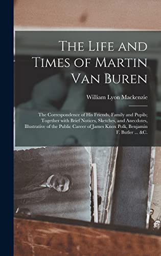 Stock image for The Life and Times of Martin Van Buren: the Correspondence of His Friends, Family and Pupils; Together With Brief Notices, Sketches, and Anecdotes, . James Knox Polk, Benjamin F. Butler . &c. for sale by Lucky's Textbooks